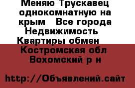 Меняю Трускавец однокомнатную на крым - Все города Недвижимость » Квартиры обмен   . Костромская обл.,Вохомский р-н